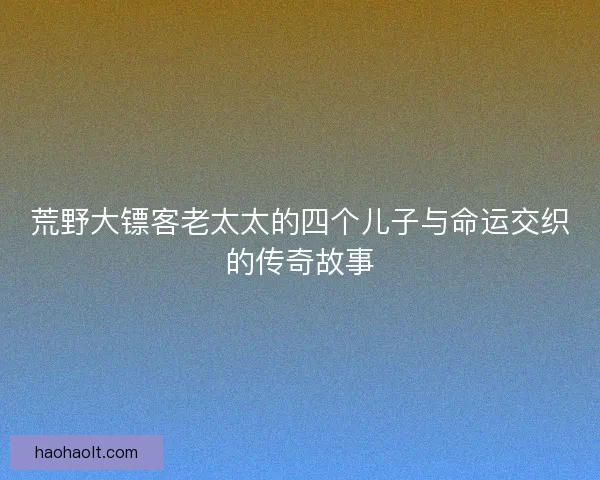 荒野大镖客老太太的四个儿子与命运交织的传奇故事