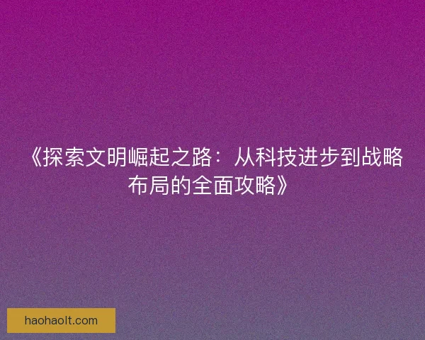 《探索文明崛起之路：从科技进步到战略布局的全面攻略》