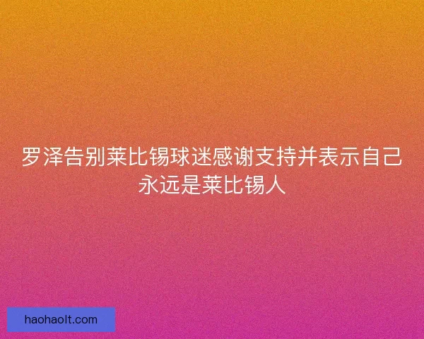 罗泽告别莱比锡球迷感谢支持并表示自己永远是莱比锡人