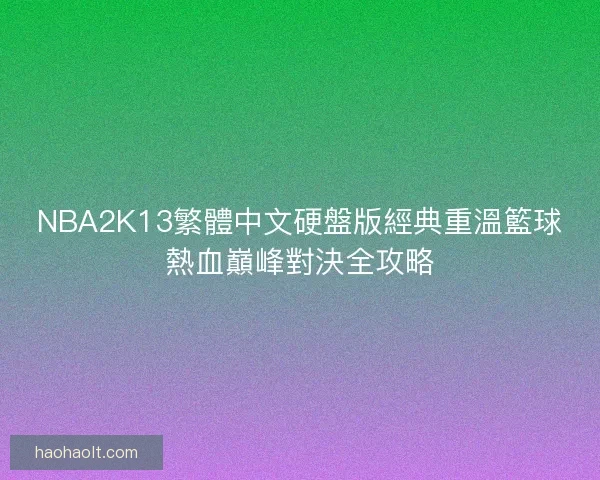 NBA2K13繁體中文硬盤版經典重溫籃球熱血巔峰對決全攻略