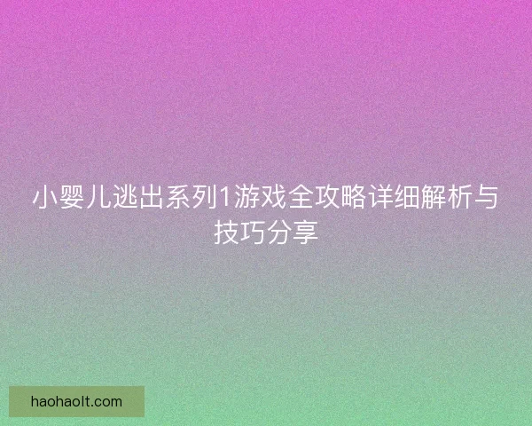 小婴儿逃出系列1游戏全攻略详细解析与技巧分享