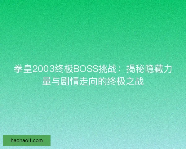 拳皇2003终极BOSS挑战：揭秘隐藏力量与剧情走向的终极之战
