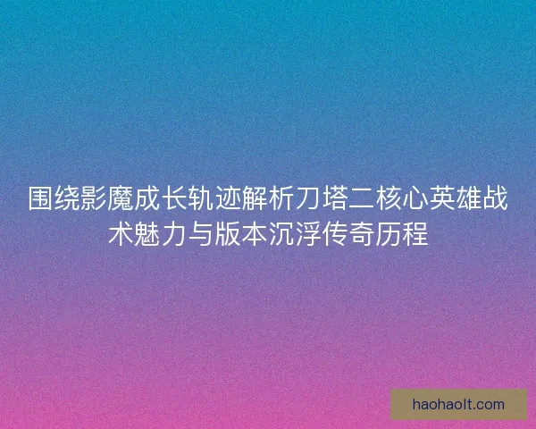 围绕影魔成长轨迹解析刀塔二核心英雄战术魅力与版本沉浮传奇历程